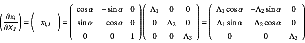 \begin{displaymath}
\biggl(\D{x_i}{X_J}\biggr)=
\Mat{x_{i,J}}=
\left(\begin{arra...
...bda_2\cos\alpha} & 0 \\
0 & 0 & \Lambda_3
\end{array}\right)
\end{displaymath}