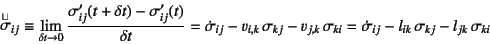 \begin{displaymath}
\oldroyd{\sigma}_{ij}\equiv
\lim_{\delta t\to 0}
\dfrac{\s...
...i}
=\dot{\sigma}_{ij}-l_{ik} \sigma_{kj}-l_{jk} \sigma_{ki}
\end{displaymath}