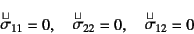 \begin{displaymath}
\oldroyd{\sigma}_{11}=0, \quad
\oldroyd{\sigma}_{22}=0, \quad
\oldroyd{\sigma}_{12}=0
\end{displaymath}