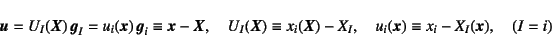 \begin{displaymath}
\fat{u}=U_I(\fat{X}) \fat{g}_I=u_i(\fat{x}) \fat{g}_i
\equ...
...})-X_I, \quad
u_i(\fat{x})\equiv x_i-X_I(\fat{x}), \quad (I=i)
\end{displaymath}