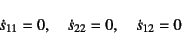 \begin{displaymath}
\dot{s}_{11}=0, \quad
\dot{s}_{22}=0, \quad
\dot{s}_{12}=0
\end{displaymath}