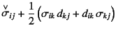 $\displaystyle \truesdell{\sigma}_{ij}+\dfrac12\left(
\sigma_{ik} d_{kj}+d_{ik} \sigma_{kj}
\right)$