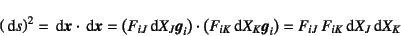 \begin{displaymath}
\left(\dint s\right)^2=
\dint\fat{x}\cdot\dint\fat{x}
=\left...
...K}\dint X_K \fat{g}_i\right)
=F_{iJ} F_{iK}\dint X_J\dint X_K
\end{displaymath}