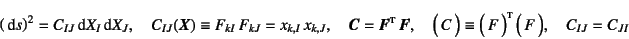 \begin{displaymath}
\left(\dint s\right)^2=C_{IJ}\dint X_I\dint X_J, \quad
C_{IJ...
...ad
\matrx{C}\equiv \matrx*{F} \matrx{F}, \quad
C_{IJ}=C_{JI}
\end{displaymath}