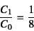 \begin{displaymath}
\dfrac{C_1}{C_0}=\dfrac18
\end{displaymath}