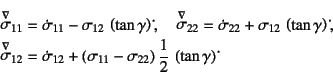 \begin{eqnarray*}
\jaumann{\sigma}_{11}&=&
\dot{\sigma}_{11}-\sigma_{12} \left...
...a_{11}-\sigma_{22}\right)\dfrac12 \left(\tan\gamma\right)\dot{}
\end{eqnarray*}