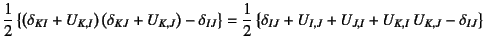 $\displaystyle \dfrac12 \left\{\left(\delta_{KI}+U_{K,I}\right)
\left(\delta_{KJ...
...frac12 \left\{\delta_{IJ}+U_{I,J}+U_{J,I}+U_{K,I} U_{K,J}
-\delta_{IJ}\right\}$