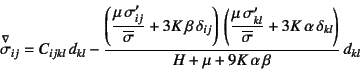 \begin{displaymath}
\jaumann{\sigma}_{ij}= C_{ijkl} d_{kl}
- \dfrac{\left(\dfr...
...\alpha \delta_{kl} \right)}{H+\mu+9K \alpha \beta}  d_{kl}
\end{displaymath}