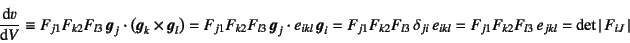 \begin{displaymath}
\D*{v}{V}\equiv
F_{j1}F_{k2}F_{l3} \fat{g}_j\cdot \left( \...
...j1}F_{k2}F_{l3} e_{jkl}
= \det\left\vert F_{iJ} \right\vert
\end{displaymath}