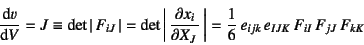 \begin{displaymath}
\D*{v}{V} = J \equiv \det\left\vert F_{iJ} \right\vert =
...
...ight\vert=
\dfrac16 e_{ijk} e_{IJK} F_{iI} F_{jJ} F_{kK}
\end{displaymath}