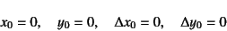 \begin{displaymath}
x_0=0, \quad y_0=0, \quad \Delta x_0=0, \quad \Delta y_0=0
\end{displaymath}