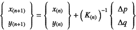 \begin{displaymath}
\left\{\begin{array}{c}
x_{(n+1)} \ y_{(n+1)}
\end{array}\...
...ft\{\begin{array}{l}
\Delta p \ \Delta q
\end{array}\right\}
\end{displaymath}