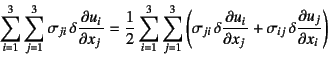 \begin{displaymath}
\sum_{i=1}^3 \sum_{j=1}^3 \sigma_{ji} \delta \D{u_i}{x_j}=
...
...,\delta \D{u_i}{x_j}+
\sigma_{ij} \delta \D{u_j}{x_i}\right)
\end{displaymath}