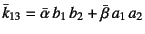 $\bar{k}_{13}=\bar{\alpha} b_1 b_2+\bar{\beta} a_1 a_2$